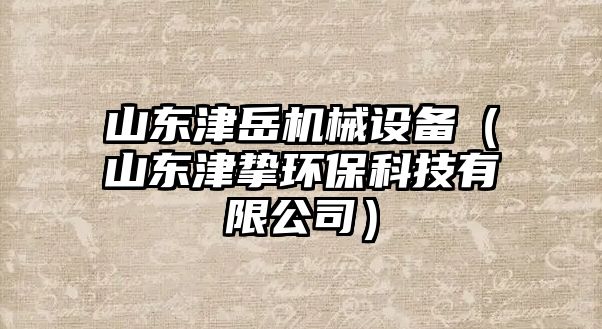 山東津岳機械設(shè)備（山東津摯環(huán)?？萍加邢薰荆?/>	
								</i>
								<p class=