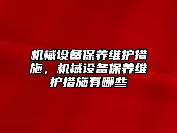 機械設(shè)備保養(yǎng)維護措施，機械設(shè)備保養(yǎng)維護措施有哪些