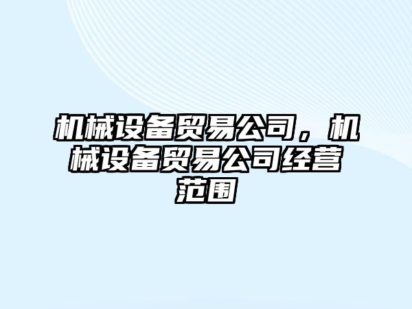 機械設(shè)備貿(mào)易公司，機械設(shè)備貿(mào)易公司經(jīng)營范圍