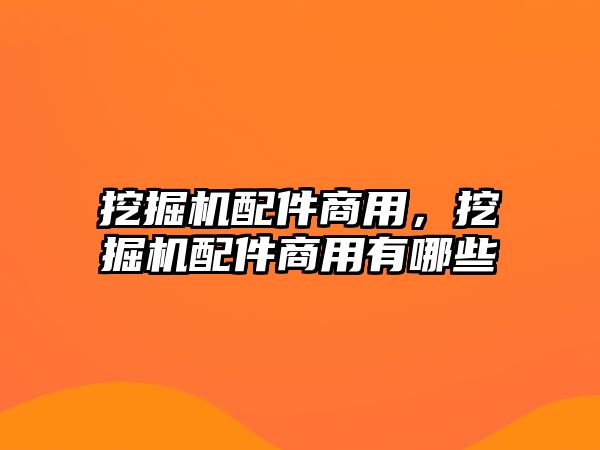 挖掘機配件商用，挖掘機配件商用有哪些