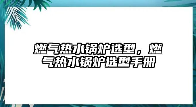 燃氣熱水鍋爐選型，燃氣熱水鍋爐選型手冊