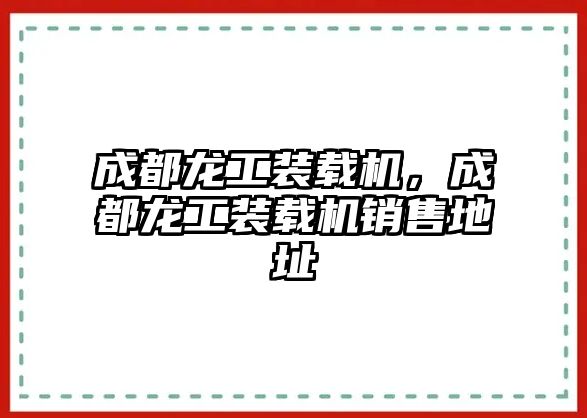 成都龍工裝載機(jī)，成都龍工裝載機(jī)銷(xiāo)售地址