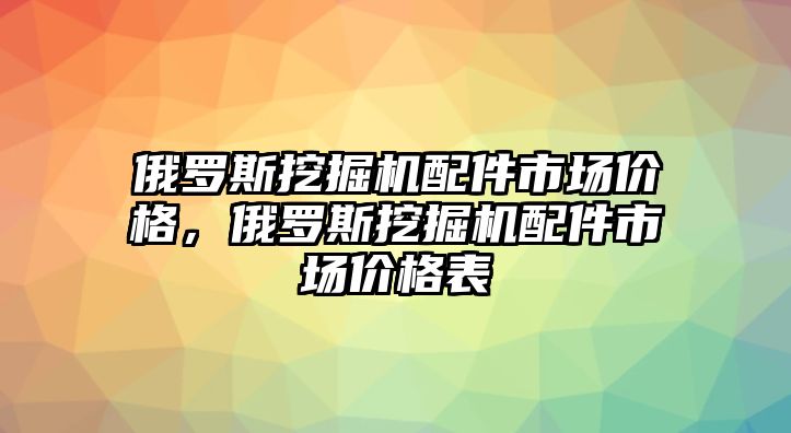 俄羅斯挖掘機(jī)配件市場價(jià)格，俄羅斯挖掘機(jī)配件市場價(jià)格表