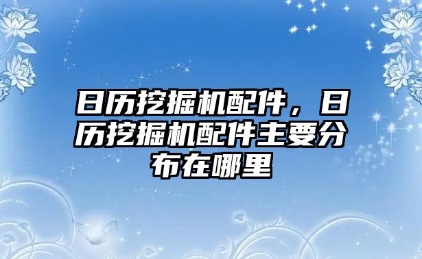 日歷挖掘機(jī)配件，日歷挖掘機(jī)配件主要分布在哪里