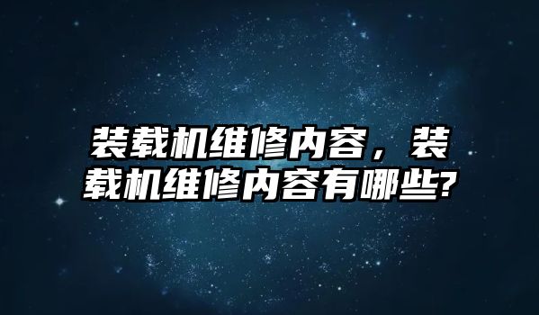 裝載機維修內(nèi)容，裝載機維修內(nèi)容有哪些?