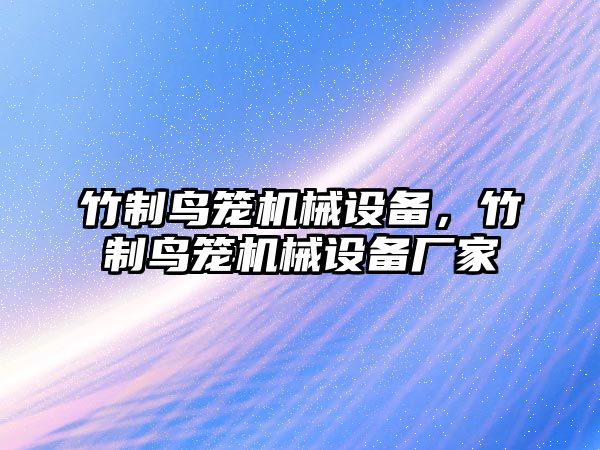 竹制鳥籠機(jī)械設(shè)備，竹制鳥籠機(jī)械設(shè)備廠家