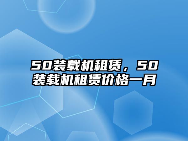 50裝載機(jī)租賃，50裝載機(jī)租賃價(jià)格一月