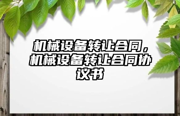 機械設(shè)備轉(zhuǎn)讓合同，機械設(shè)備轉(zhuǎn)讓合同協(xié)議書