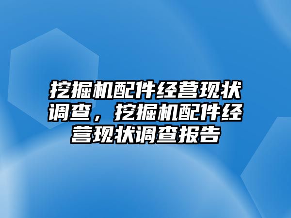 挖掘機(jī)配件經(jīng)營(yíng)現(xiàn)狀調(diào)查，挖掘機(jī)配件經(jīng)營(yíng)現(xiàn)狀調(diào)查報(bào)告