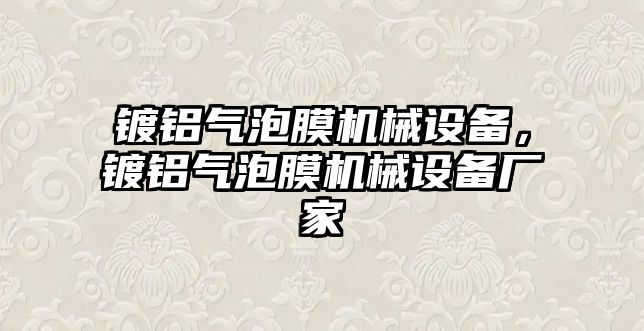 鍍鋁氣泡膜機(jī)械設(shè)備，鍍鋁氣泡膜機(jī)械設(shè)備廠家