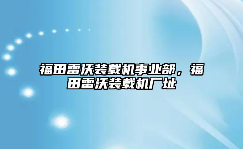 福田雷沃裝載機(jī)事業(yè)部，福田雷沃裝載機(jī)廠址