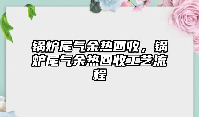 鍋爐尾氣余熱回收，鍋爐尾氣余熱回收工藝流程