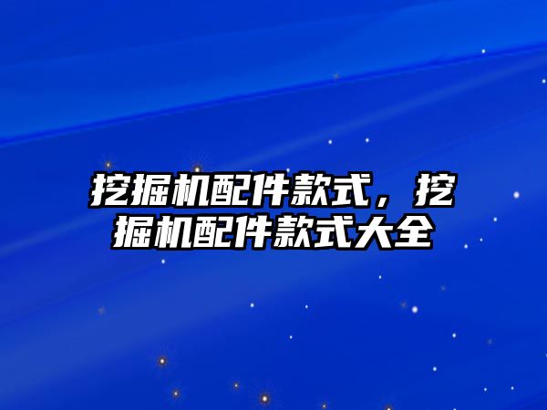 挖掘機配件款式，挖掘機配件款式大全