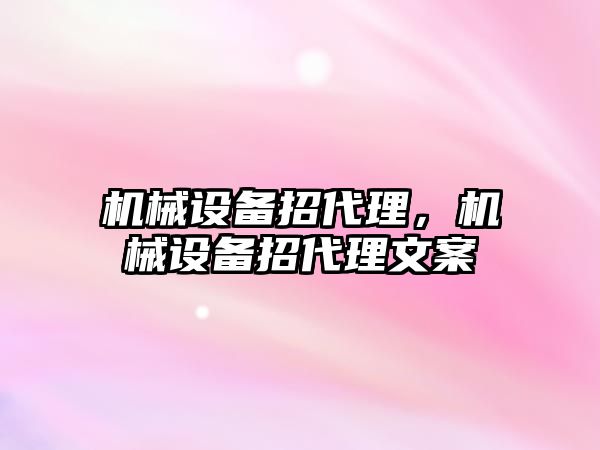 機械設備招代理，機械設備招代理文案