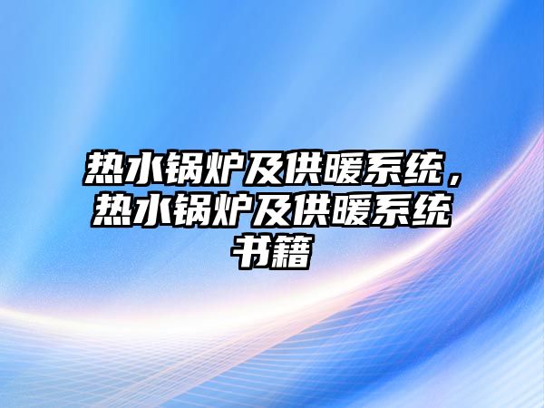 熱水鍋爐及供暖系統(tǒng)，熱水鍋爐及供暖系統(tǒng)書籍