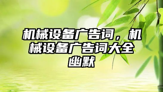 機械設(shè)備廣告詞，機械設(shè)備廣告詞大全幽默