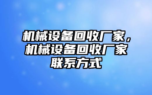 機械設(shè)備回收廠家，機械設(shè)備回收廠家聯(lián)系方式