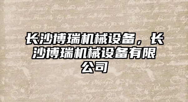 長沙博瑞機械設(shè)備，長沙博瑞機械設(shè)備有限公司