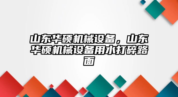 山東華碩機械設(shè)備，山東華碩機械設(shè)備用水打碎路面