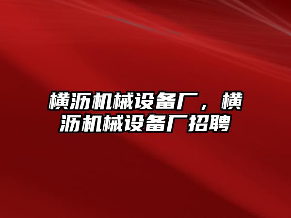 橫瀝機械設(shè)備廠，橫瀝機械設(shè)備廠招聘