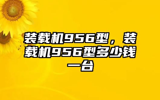 裝載機956型，裝載機956型多少錢一臺