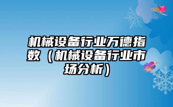 機(jī)械設(shè)備行業(yè)萬(wàn)德指數(shù)（機(jī)械設(shè)備行業(yè)市場(chǎng)分析）