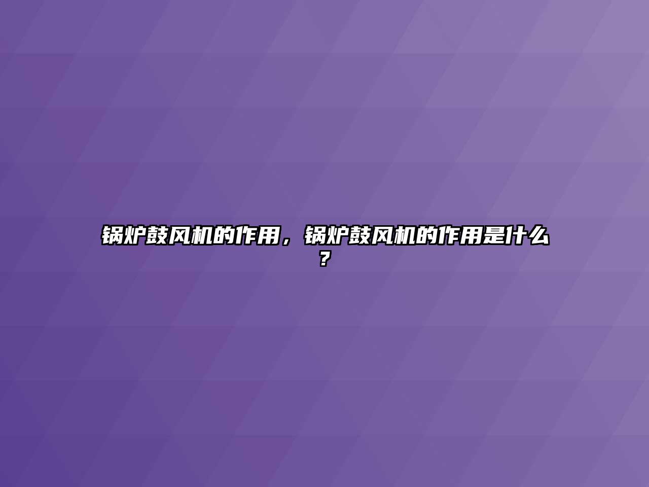 鍋爐鼓風機的作用，鍋爐鼓風機的作用是什么?