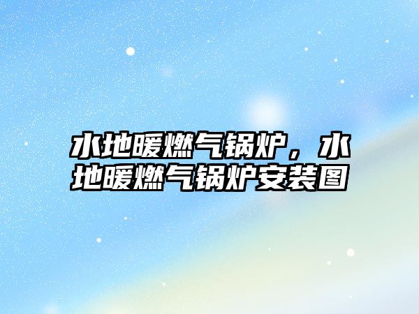 水地暖燃?xì)忮仩t，水地暖燃?xì)忮仩t安裝圖