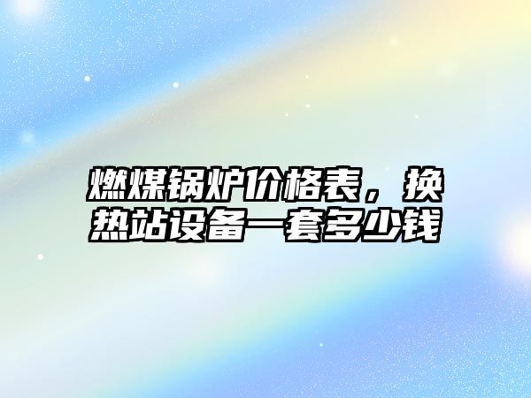 燃煤鍋爐價格表，換熱站設備一套多少錢