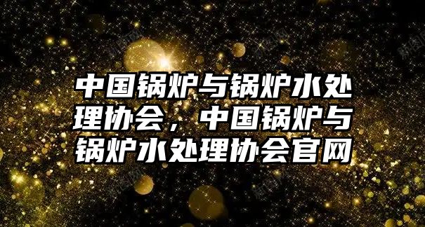 中國鍋爐與鍋爐水處理協會，中國鍋爐與鍋爐水處理協會官網