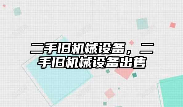 二手舊機械設(shè)備，二手舊機械設(shè)備出售