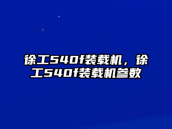 徐工540f裝載機，徐工540f裝載機參數(shù)