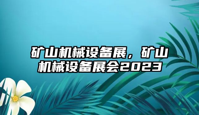 礦山機(jī)械設(shè)備展，礦山機(jī)械設(shè)備展會2023