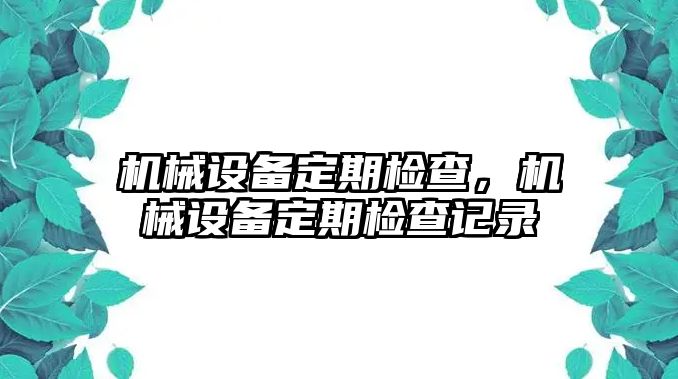 機械設(shè)備定期檢查，機械設(shè)備定期檢查記錄