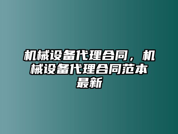 機(jī)械設(shè)備代理合同，機(jī)械設(shè)備代理合同范本最新