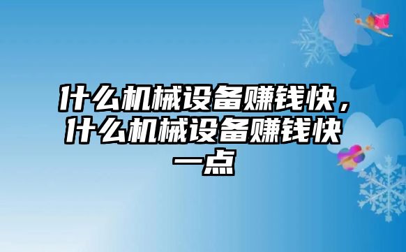 什么機械設(shè)備賺錢快，什么機械設(shè)備賺錢快一點