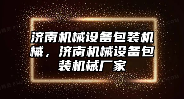 濟南機械設備包裝機械，濟南機械設備包裝機械廠家