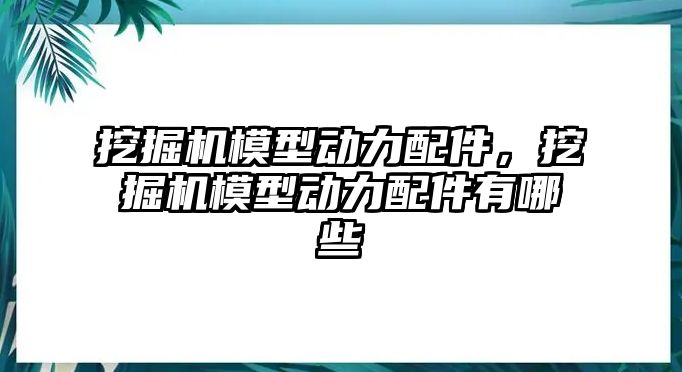 挖掘機模型動力配件，挖掘機模型動力配件有哪些