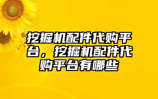 挖掘機(jī)配件代購(gòu)平臺(tái)，挖掘機(jī)配件代購(gòu)平臺(tái)有哪些