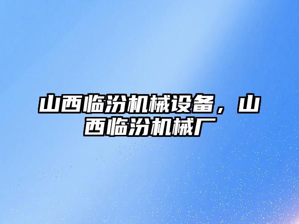 山西臨汾機械設備，山西臨汾機械廠