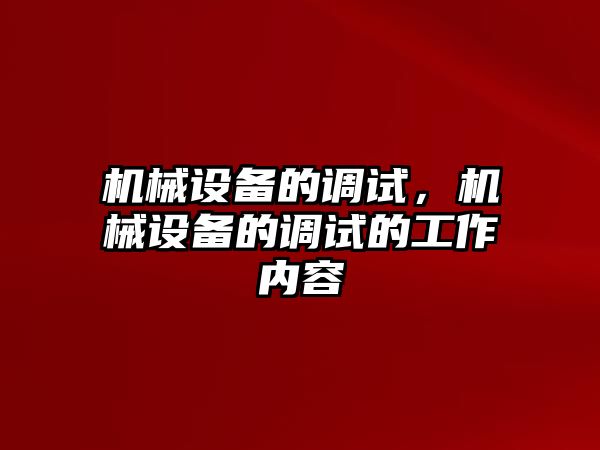 機(jī)械設(shè)備的調(diào)試，機(jī)械設(shè)備的調(diào)試的工作內(nèi)容