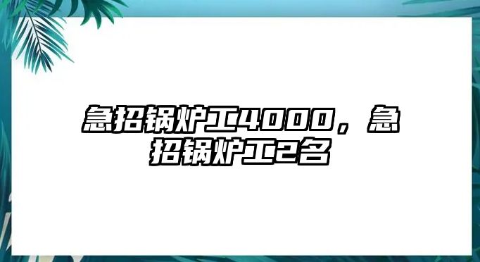 急招鍋爐工4000，急招鍋爐工2名