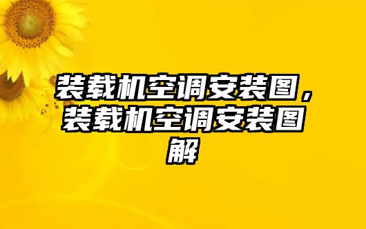 裝載機(jī)空調(diào)安裝圖，裝載機(jī)空調(diào)安裝圖解