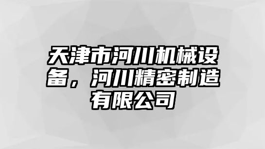 天津市河川機(jī)械設(shè)備，河川精密制造有限公司