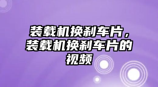 裝載機(jī)換剎車片，裝載機(jī)換剎車片的視頻