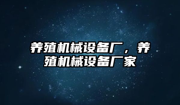 養(yǎng)殖機械設(shè)備廠，養(yǎng)殖機械設(shè)備廠家