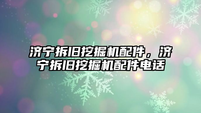 濟寧拆舊挖掘機配件，濟寧拆舊挖掘機配件電話