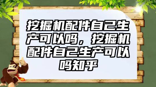 挖掘機配件自己生產可以嗎，挖掘機配件自己生產可以嗎知乎