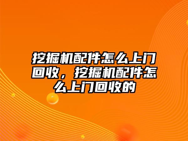 挖掘機配件怎么上門回收，挖掘機配件怎么上門回收的