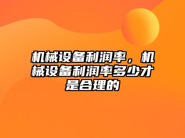 機械設備利潤率，機械設備利潤率多少才是合理的